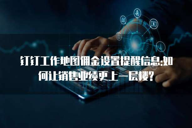 钉钉工作地图佣金设置提醒信息:如何让销售业绩更上一层楼?