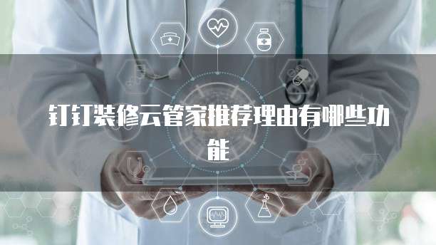 钉钉装修云管家推荐理由有哪些功能