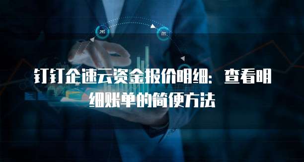 钉钉企速云资金报价明细：查看明细账单的简便方法