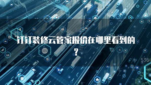 钉钉装修云管家报价在哪里看到的？