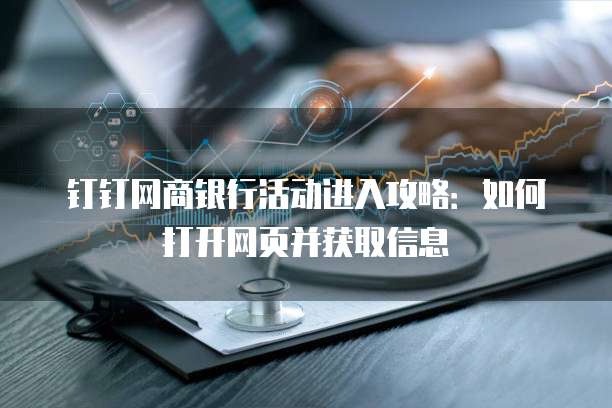 钉钉网商银行活动进入攻略:如何打开网页并获取信息