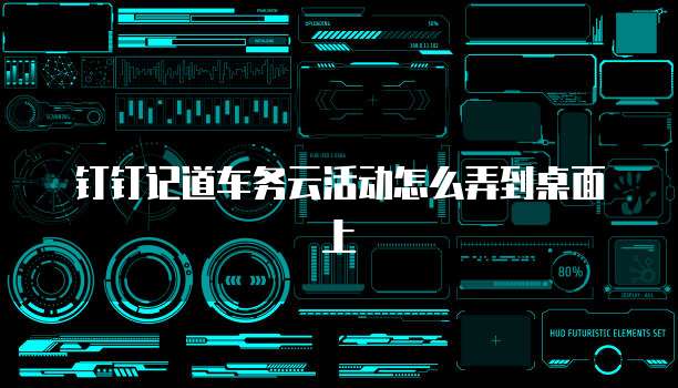 钉钉记道车务云活动怎么弄到桌面上