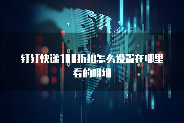 钉钉快递100折扣怎么设置在哪里看的明细