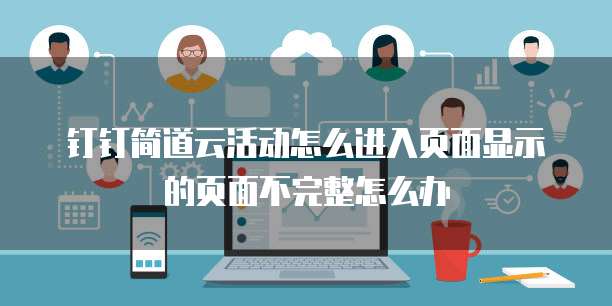 钉钉简道云活动怎么进入页面显示的页面不完整怎么办