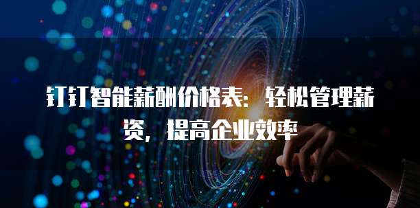 钉钉智能薪酬价格表：轻松管理薪资，提高企业效率