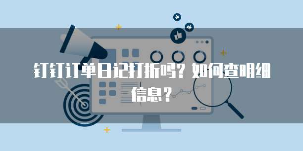 钉钉订单日记打折吗?如何查明细信息?