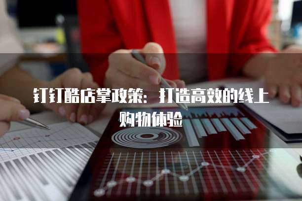 钉钉酷店掌政策:打造高效的线上购物体验