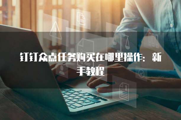 钉钉众点任务购买在哪里操作：新手教程