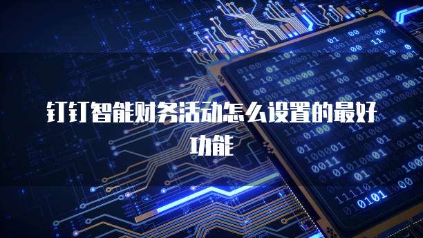 钉钉智能财务活动怎么设置的最好功能