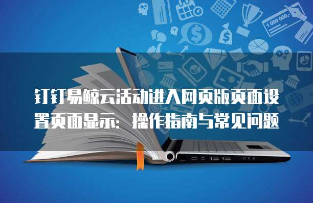 钉钉易鲸云活动进入网页版页面设置页面显示:操作指南与常见问题