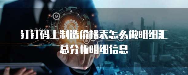 钉钉码上制造价格表怎么做明细汇总分析明细信息
