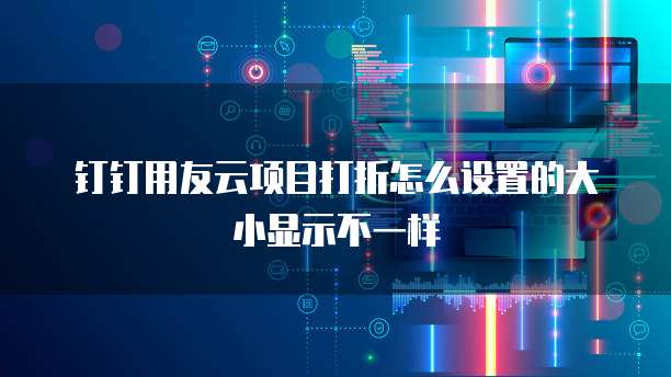 钉钉用友云项目打折怎么设置的大小显示不一样