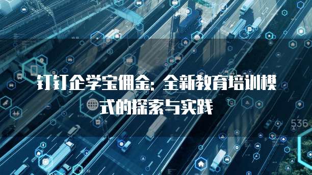 钉钉企学宝佣金: 全新教育培训模式的探索与实践