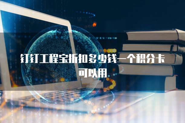 钉钉工程宝折扣多少钱一个积分卡可以用