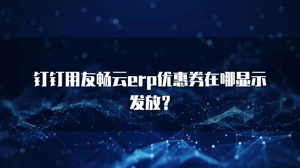 钉钉用友畅云erp优惠券在哪显示发放?