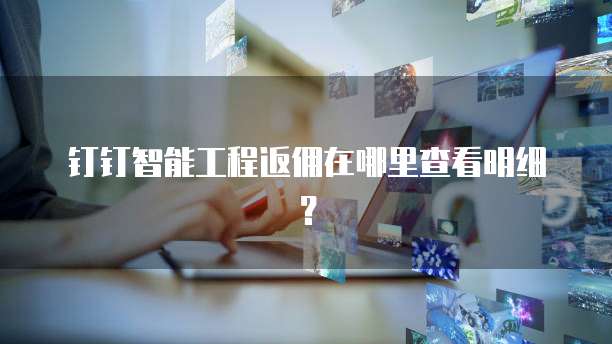 钉钉智能工程返佣在哪里查看明细?