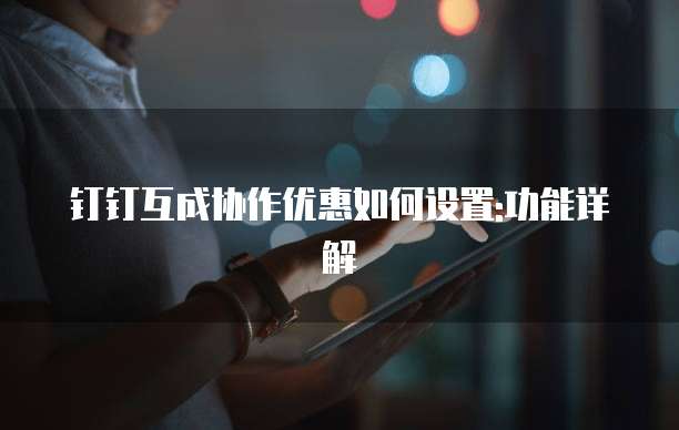 钉钉互成协作优惠如何设置:功能详解
