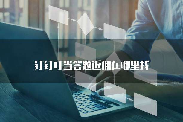 钉钉叮当答题返佣在哪里找