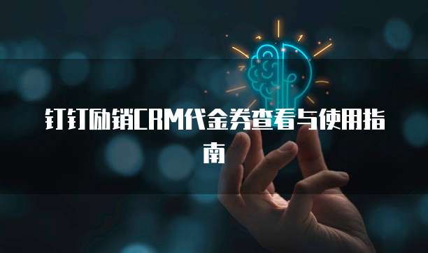 钉钉励销CRM代金券查看与使用指南