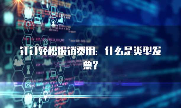 钉钉轻松报销费用:什么是类型发票?
