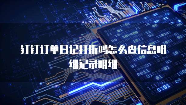 钉钉订单日记打折吗怎么查信息明细记录明细
