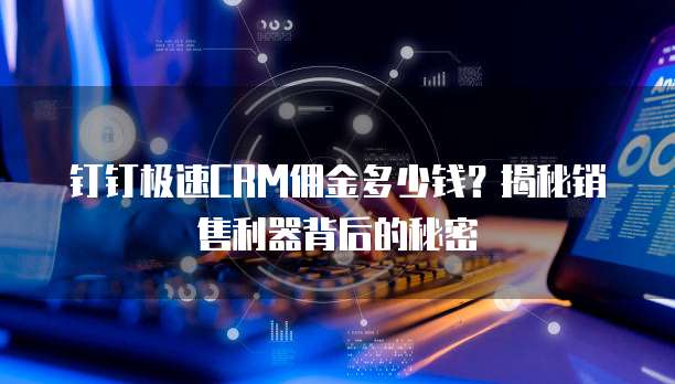 钉钉极速CRM佣金多少钱?揭秘销售利器背后的秘密