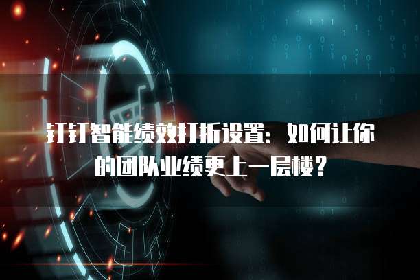 钉钉智能绩效打折设置:如何让你的团队业绩更上一层楼?