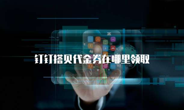 钉钉搭贝代金券在哪里领取