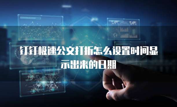 钉钉极速公文打折怎么设置时间显示出来的日期