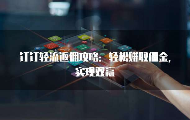 钉钉轻流返佣攻略：轻松赚取佣金，实现双赢