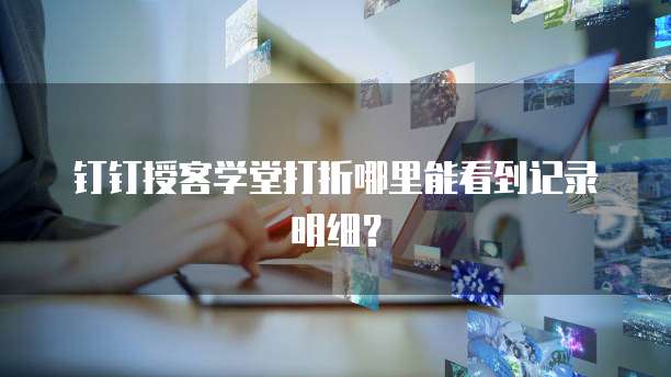 钉钉授客学堂打折哪里能看到记录明细？