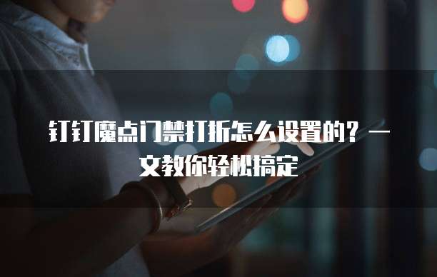 钉钉魔点门禁打折怎么设置的?一文教你轻松搞定
