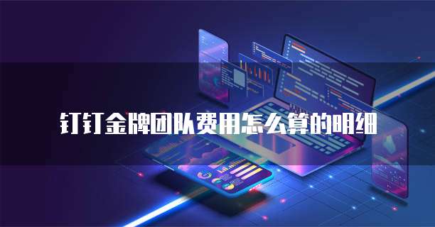 钉钉金牌团队费用怎么算的明细