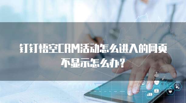 钉钉悟空CRM活动怎么进入的网页不显示怎么办?