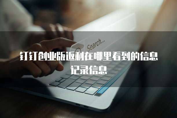 钉钉创业版返利在哪里看到的信息记录信息