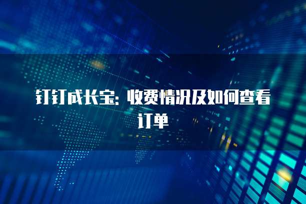 钉钉成长宝: 收费情况及如何查看订单