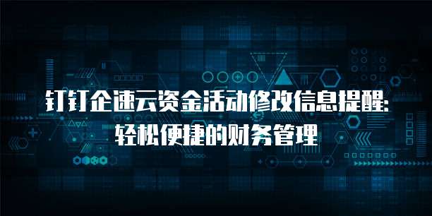 钉钉企速云资金活动修改信息提醒:轻松便捷的财务管理