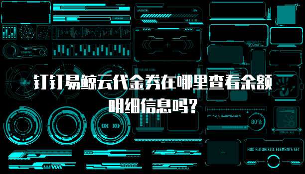 钉钉易鲸云代金券在哪里查看余额明细信息吗?