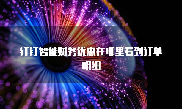 钉钉智能财务优惠在哪里看到订单明细