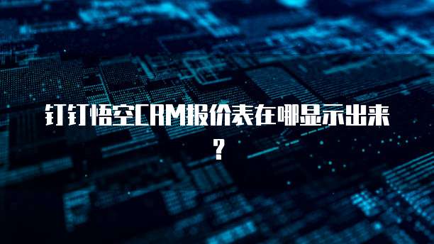 钉钉悟空CRM报价表在哪显示出来?
