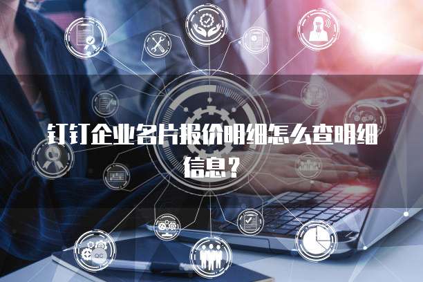 钉钉企业名片报价明细怎么查明细信息?
