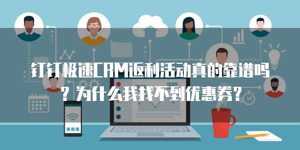 钉钉极速CRM返利活动真的靠谱吗?为什么我找不到优惠券?
