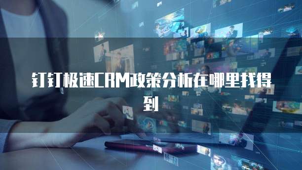 钉钉极速CRM政策分析在哪里找得到