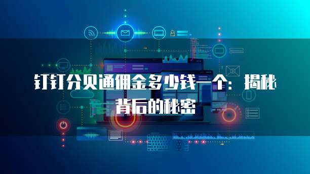 钉钉分贝通佣金多少钱一个：揭秘背后的秘密