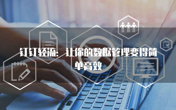 钉钉轻流:让你的数据管理变得简单高效