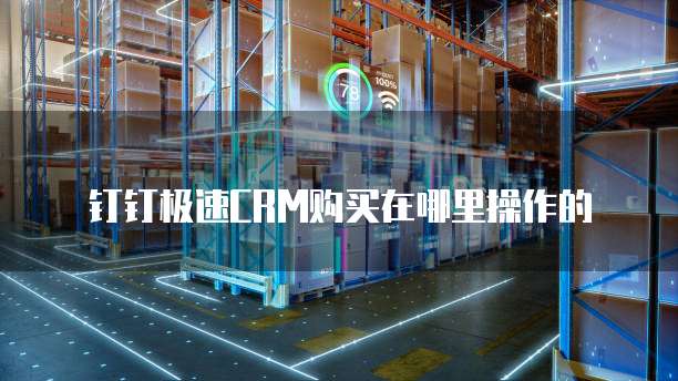 钉钉极速CRM购买在哪里操作的