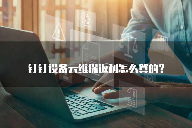 钉钉设备云维保返利怎么算的?