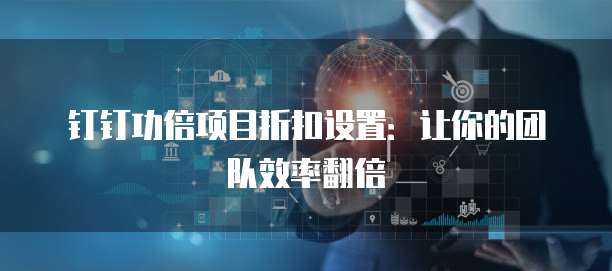 钉钉功倍项目折扣设置:让你的团队效率翻倍