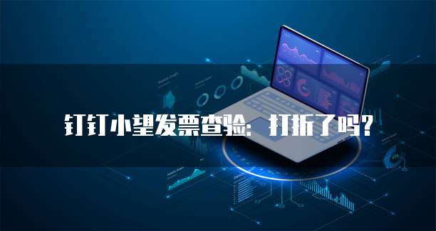 钉钉小望发票查验:打折了吗?