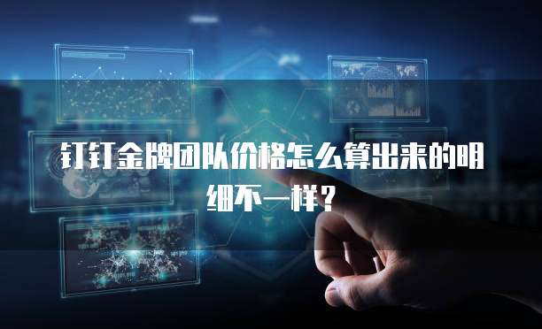 钉钉金牌团队价格怎么算出来的明细不一样?